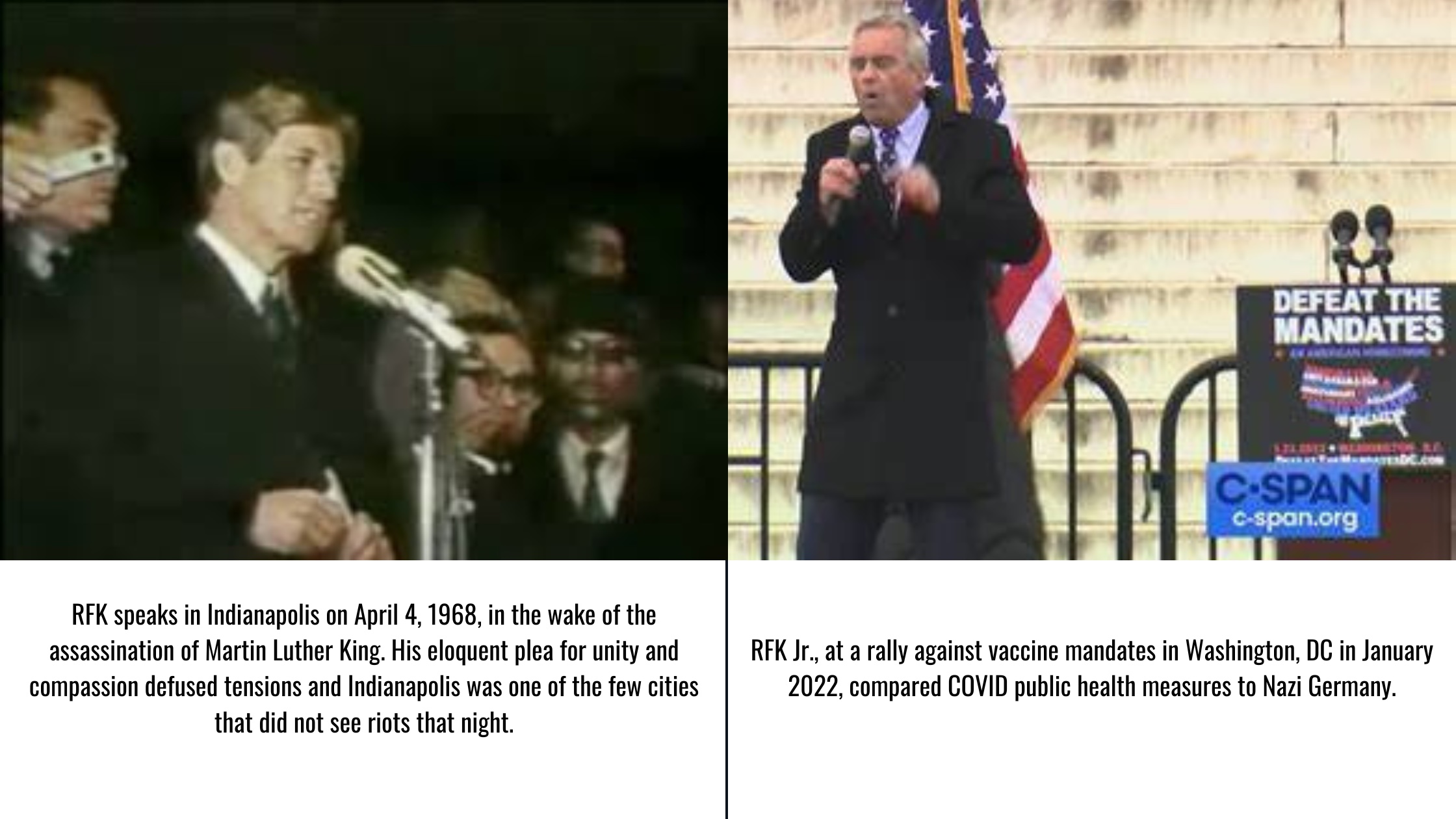 RFK speaks in Indianapolis on April 4, 1968, in the wake of the assassination of Martin Luther King. His eloquent plea for unity and compassion defused tensions and Indianapolis was one of the few cities that did not see riots that night. RFK Jr., at a rally against vaccine mandates in Washington, DC in January 2022, compared COVID public health measures to Nazi Germany.